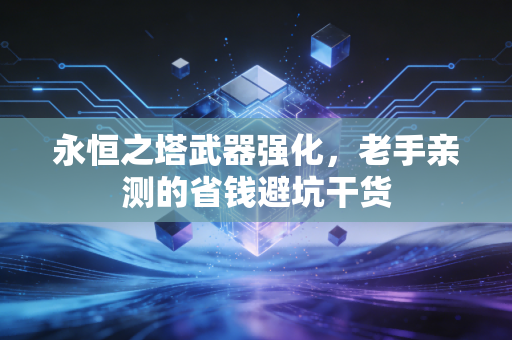 永恒之塔武器强化，老手亲测的省钱避坑干货