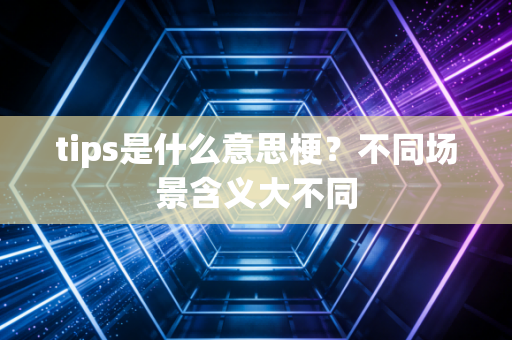 tips是什么意思梗?不同场景含义大不同
