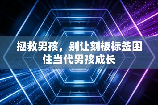 拯救男孩,别让刻板标签困住当代男孩成长