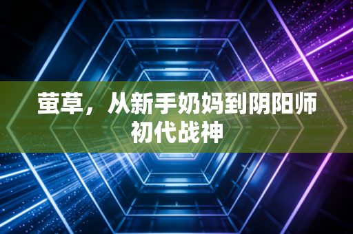 萤草，从新手奶妈到阴阳师初代战神