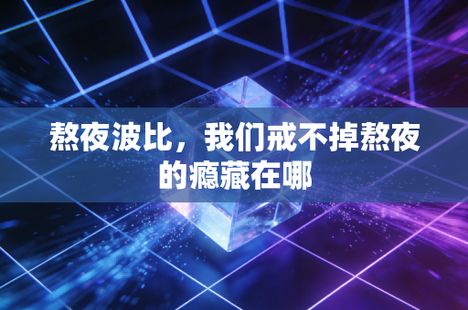 熬夜波比,我们戒不掉熬夜的瘾藏在哪
