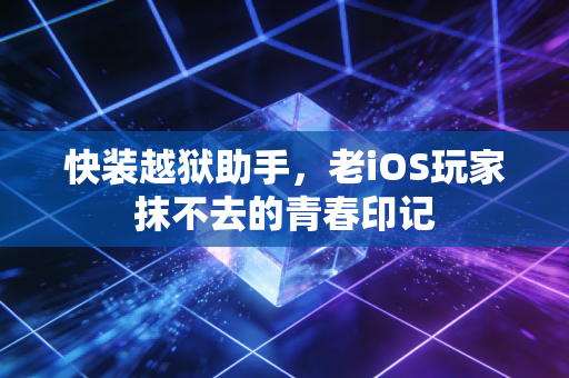 快装越狱助手,老iOS玩家抹不去的青春印记