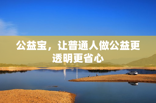 公益宝，让普通人做公益更透明更省心