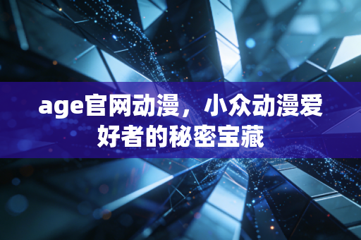 age官网动漫,小众动漫爱好者的秘密宝藏