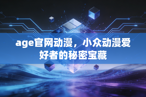 age官网动漫,小众动漫爱好者的秘密宝藏