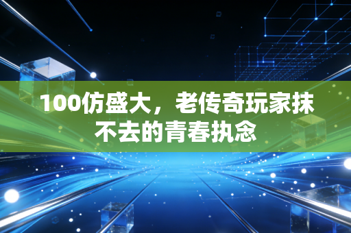 100仿盛大,老传奇玩家抹不去的青春执念