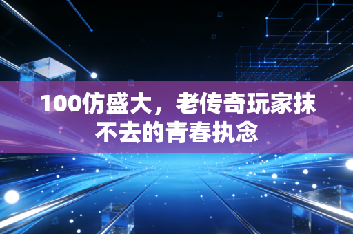 100仿盛大,老传奇玩家抹不去的青春执念