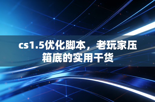 cs1.5优化脚本,老玩家压箱底的实用干货