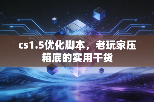 cs1.5优化脚本,老玩家压箱底的实用干货