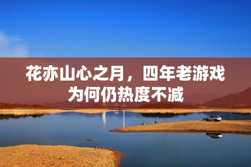 花亦山心之月，四年老游戏为何仍热度不减