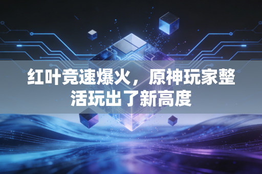红叶竞速爆火,原神玩家整活玩出了新高度