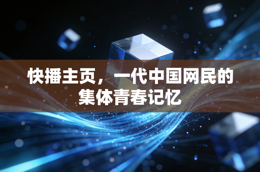 快播主页,一代中国网民的集体青春记忆