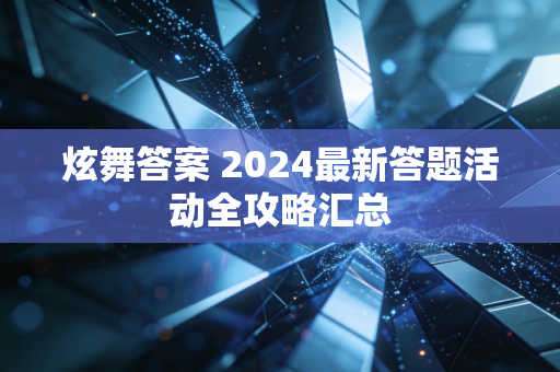 炫舞答案 2024最新答题活动全攻略汇总