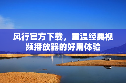 风行官方下载，重温经典视频播放器的好用体验