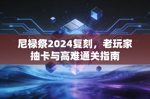 尼禄祭2024复刻,老玩家抽卡与高难通关指南