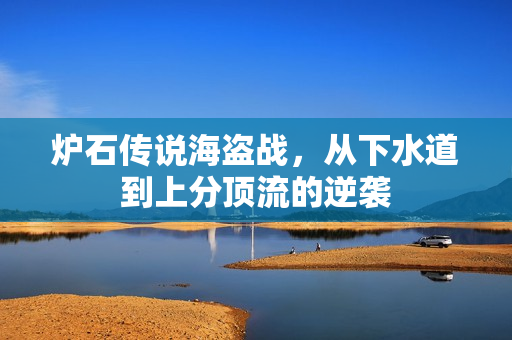 炉石传说海盗战,从下水道到上分顶流的逆袭