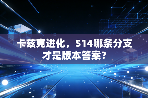 卡兹克进化,S14哪条分支才是版本答案?