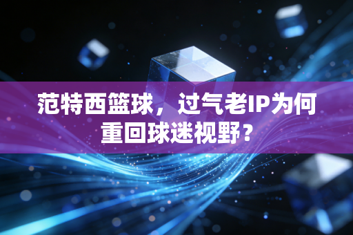 范特西篮球，过气老IP为何重回球迷视野？