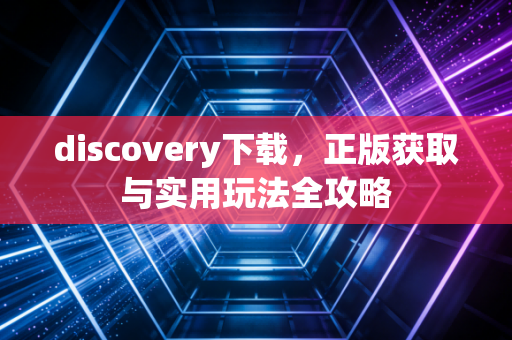 discovery下载，正版获取与实用玩法全攻略