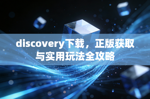 discovery下载，正版获取与实用玩法全攻略