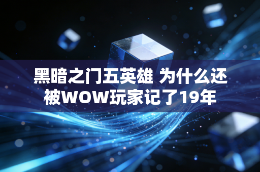 黑暗之门五英雄 为什么还被WOW玩家记了19年