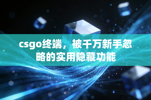 csgo终端,被千万新手忽略的实用隐藏功能