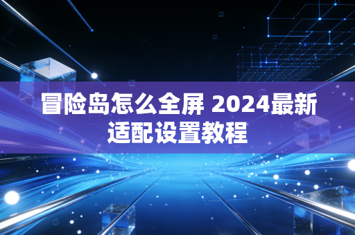 冒险岛怎么全屏 2024最新适配设置教程