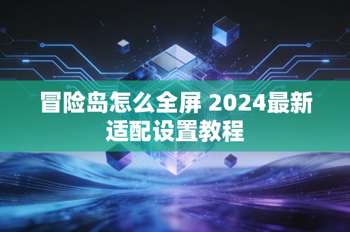 冒险岛怎么全屏 2024最新适配设置教程