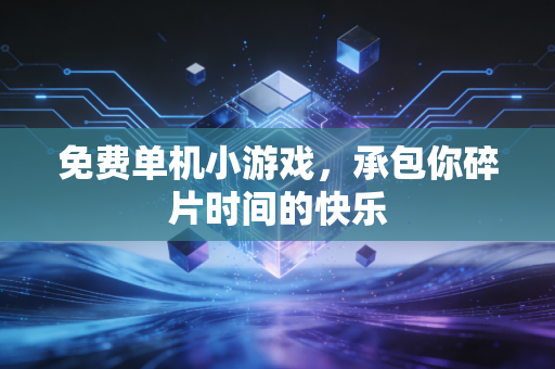 免费单机小游戏,承包你碎片时间的快乐