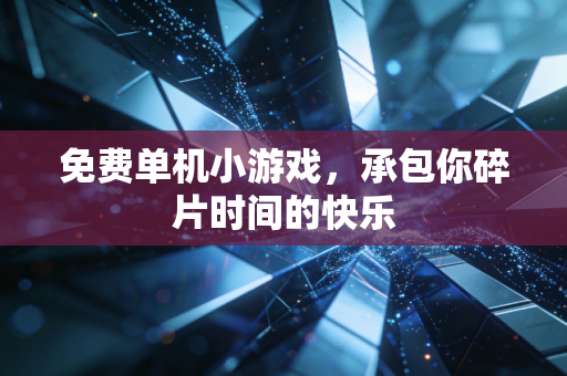 免费单机小游戏,承包你碎片时间的快乐