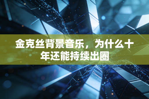 金克丝背景音乐，为什么十年还能持续出圈