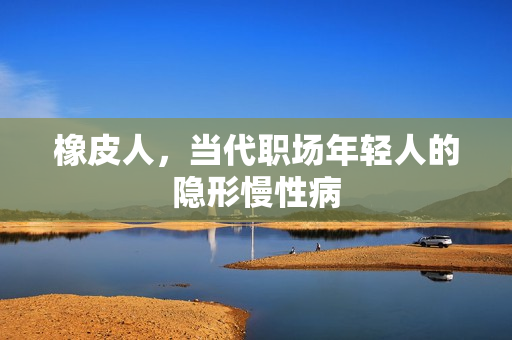 橡皮人,当代职场年轻人的隐形慢性病