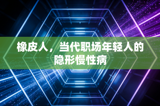 橡皮人,当代职场年轻人的隐形慢性病
