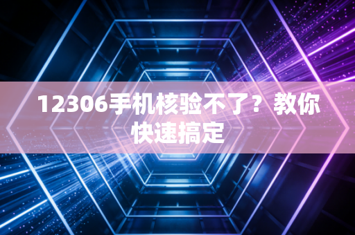 12306手机核验不了？教你快速搞定