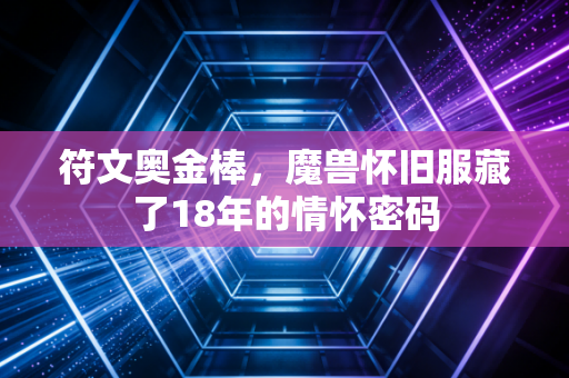 符文奥金棒,魔兽怀旧服藏了18年的情怀密码