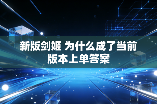 新版剑姬 为什么成了当前版本上单答案