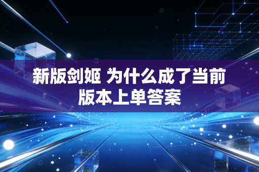 新版剑姬 为什么成了当前版本上单答案