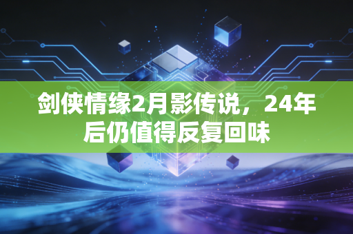 剑侠情缘2月影传说,24年后仍值得反复回味