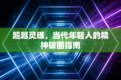 超越灵魂,当代年轻人的精神破圈指南