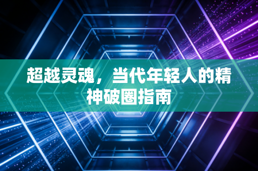 超越灵魂,当代年轻人的精神破圈指南