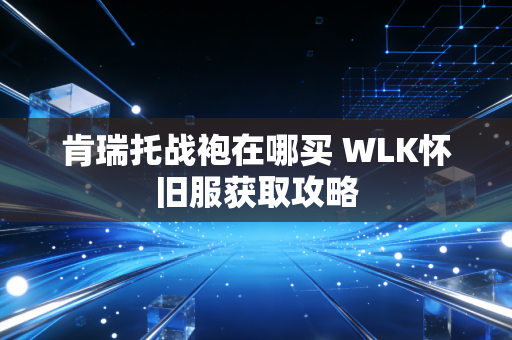 肯瑞托战袍在哪买 WLK怀旧服获取攻略