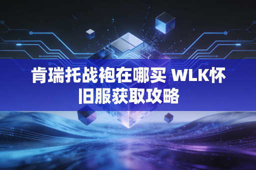 肯瑞托战袍在哪买 WLK怀旧服获取攻略