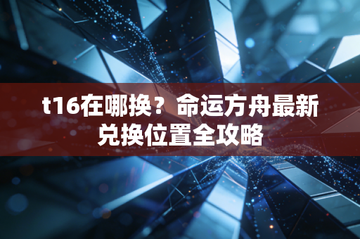 t16在哪换？命运方舟最新兑换位置全攻略