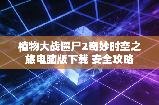 植物大战僵尸2奇妙时空之旅电脑版下载 安全攻略