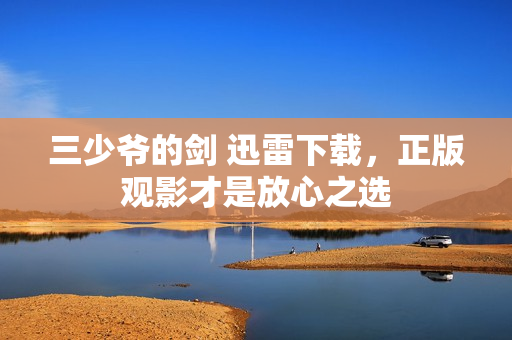 三少爷的剑 迅雷下载,正版观影才是放心之选
