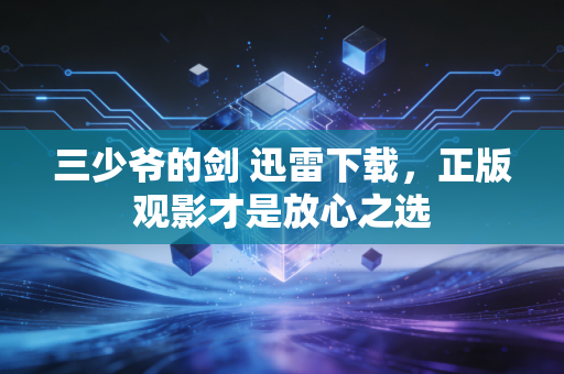 三少爷的剑 迅雷下载,正版观影才是放心之选