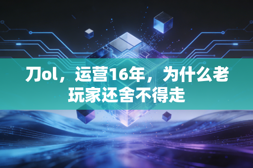 刀ol,运营16年,为什么老玩家还舍不得走
