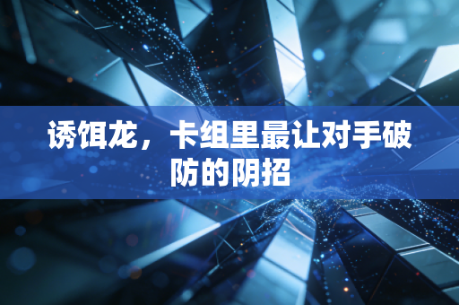 诱饵龙,卡组里最让对手破防的阴招