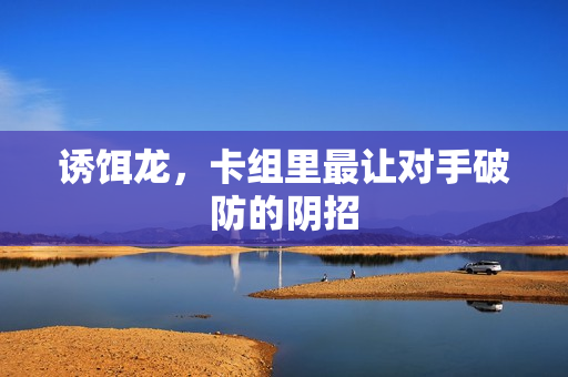 诱饵龙,卡组里最让对手破防的阴招