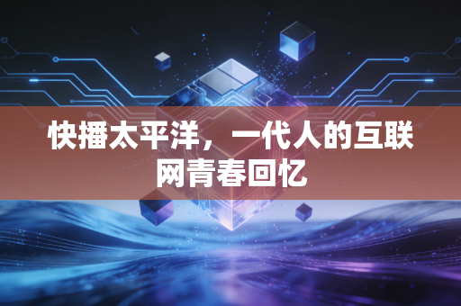 快播太平洋,一代人的互联网青春回忆